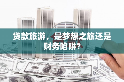 横栏贷款旅游，是梦想之旅还是财务陷阱？