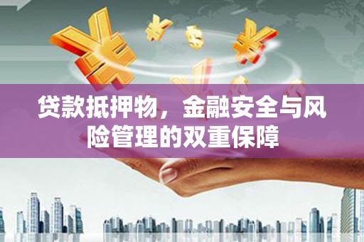 横栏贷款抵押物，金融安全与风险管理的双重保障