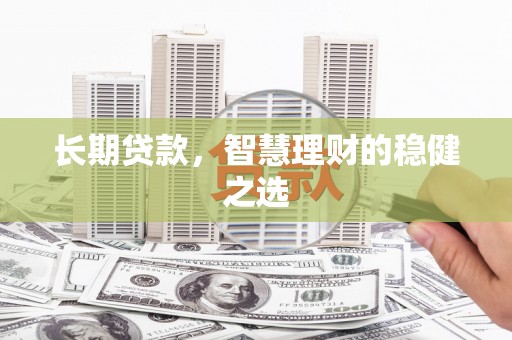 横栏长期贷款，智慧理财的稳健之选