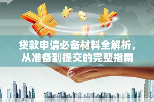 横栏贷款申请必备材料全解析，从准备到提交的完整指南