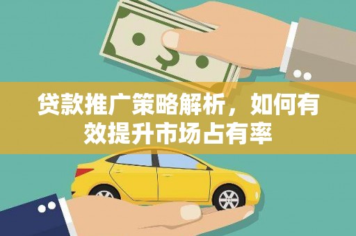 横栏贷款推广策略解析，如何有效提升市场占有率