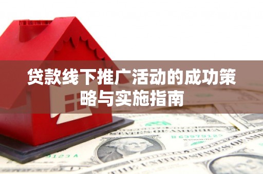 横栏贷款线下推广活动的成功策略与实施指南