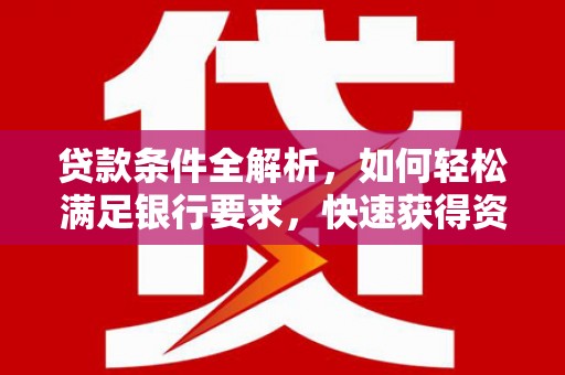 横栏贷款条件全解析，如何轻松满足银行要求，快速获得资金支持