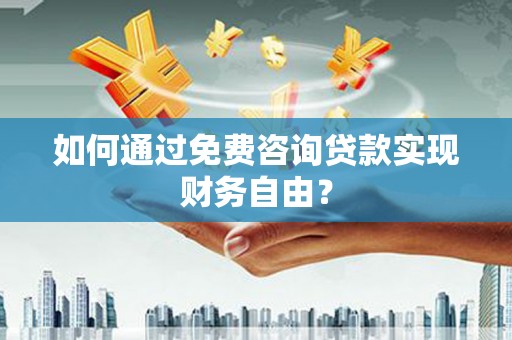 横栏如何通过免费咨询贷款实现财务自由？
