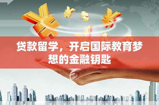 横栏贷款留学，开启国际教育梦想的金融钥匙