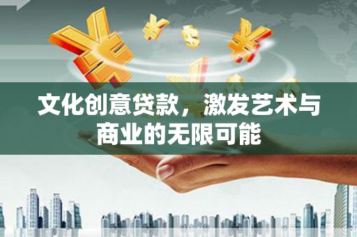 横栏文化创意贷款，激发艺术与商业的无限可能