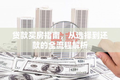 横栏贷款买房指南，从选择到还款的全流程解析