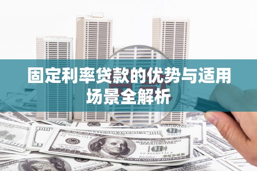 横栏固定利率贷款的优势与适用场景全解析