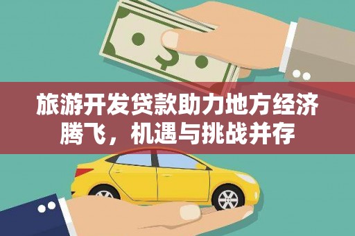 横栏旅游开发贷款助力地方经济腾飞，机遇与挑战并存