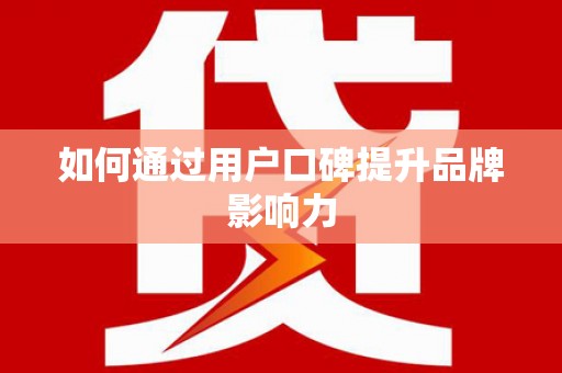 横栏如何通过用户口碑提升品牌影响力