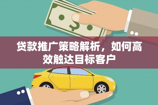 横栏贷款推广策略解析，如何高效触达目标客户