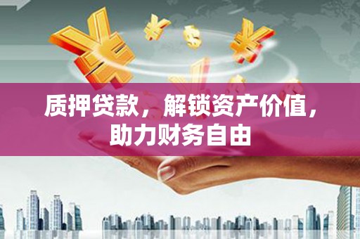 横栏质押贷款，解锁资产价值，助力财务自由