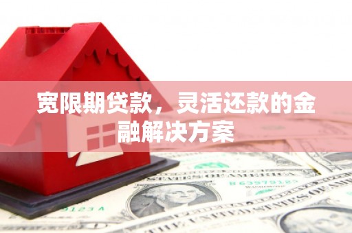 横栏宽限期贷款，灵活还款的金融解决方案