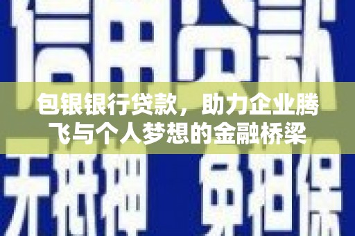 横栏包银银行贷款，助力企业腾飞与个人梦想的金融桥梁