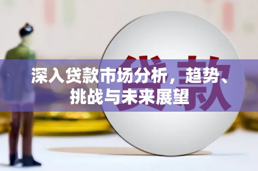 横栏深入贷款市场分析，趋势、挑战与未来展望