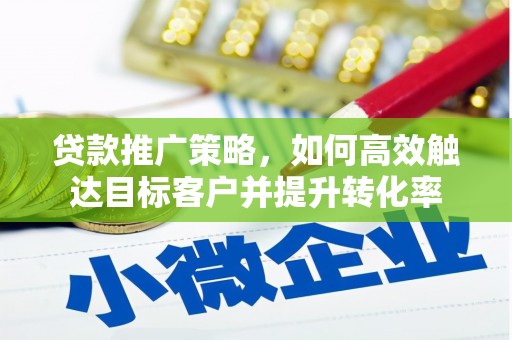 横栏贷款推广策略，如何高效触达目标客户并提升转化率