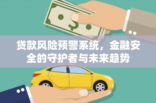 横栏贷款风险预警系统，金融安全的守护者与未来趋势