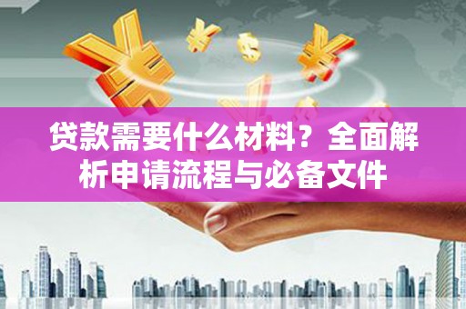 横栏贷款需要什么材料？全面解析申请流程与必备文件