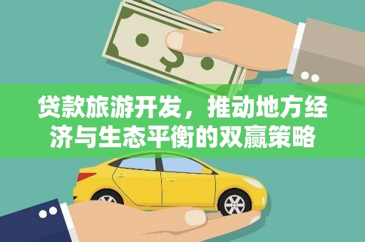 横栏贷款旅游开发，推动地方经济与生态平衡的双赢策略