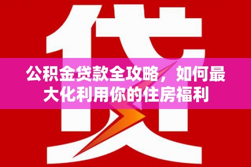 横栏公积金贷款全攻略，如何最大化利用你的住房福利
