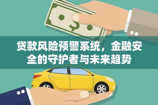 横栏贷款风险预警系统，金融安全的守护者与未来趋势