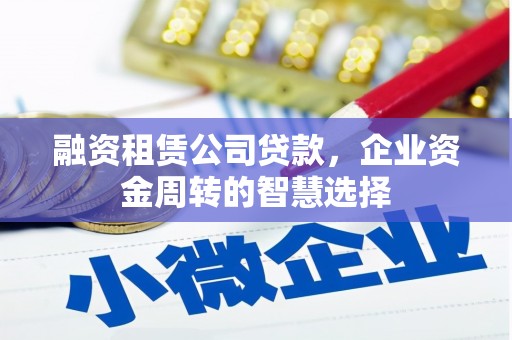 横栏融资租赁公司贷款，企业资金周转的智慧选择