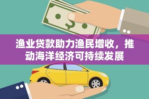 横栏渔业贷款助力渔民增收，推动海洋经济可持续发展