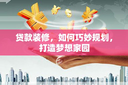 横栏贷款装修，如何巧妙规划，打造梦想家园