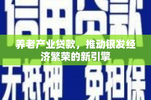 横栏养老产业贷款，推动银发经济繁荣的新引擎