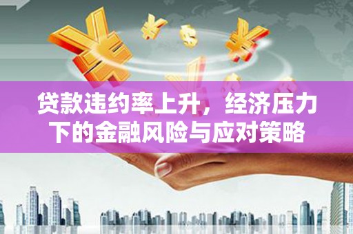 横栏贷款违约率上升，经济压力下的金融风险与应对策略