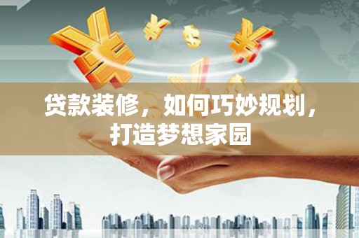 横栏贷款装修，如何巧妙规划，打造梦想家园