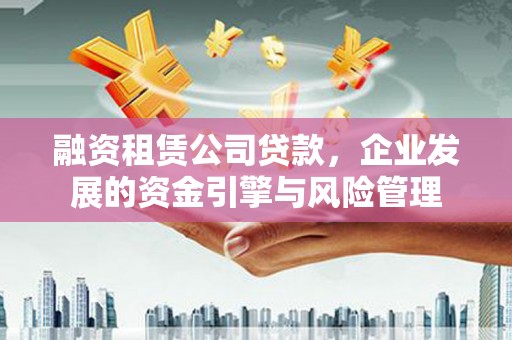 横栏融资租赁公司贷款，企业发展的资金引擎与风险管理