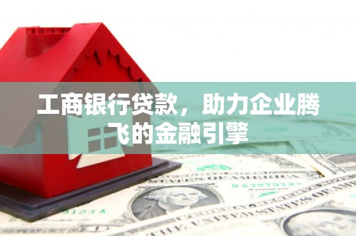 横栏工商银行贷款，助力企业腾飞的金融引擎