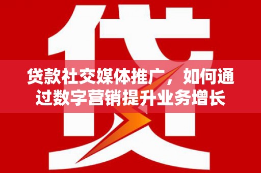 横栏贷款社交媒体推广，如何通过数字营销提升业务增长