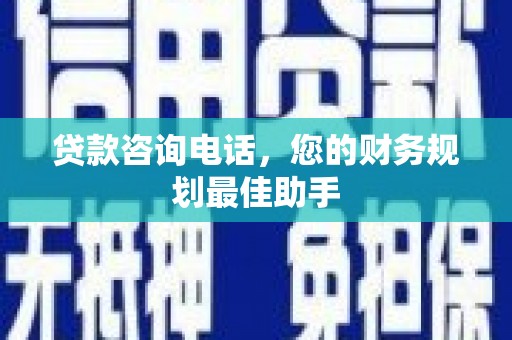 横栏贷款咨询电话，您的财务规划最佳助手