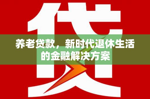 横栏养老贷款，新时代退休生活的金融解决方案