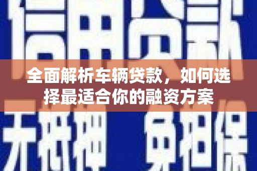 横栏全面解析车辆贷款，如何选择最适合你的融资方案