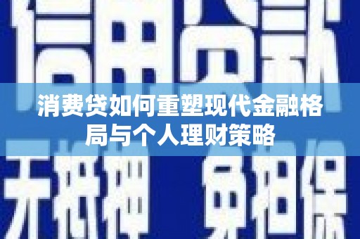 横栏消费贷如何重塑现代金融格局与个人理财策略