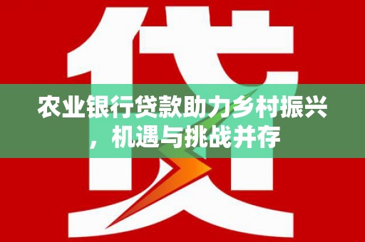 横栏农业银行贷款助力乡村振兴，机遇与挑战并存