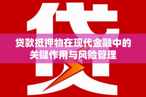 横栏贷款抵押物在现代金融中的关键作用与风险管理