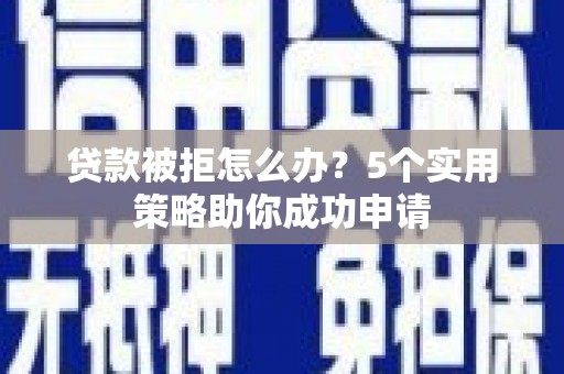 横栏贷款被拒怎么办？5个实用策略助你成功申请
