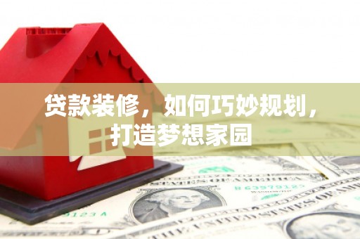 横栏贷款装修，如何巧妙规划，打造梦想家园
