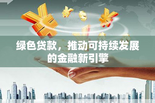 横栏绿色贷款，推动可持续发展的金融新引擎