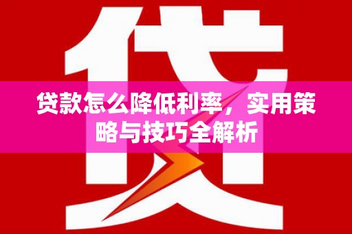 横栏贷款怎么降低利率，实用策略与技巧全解析
