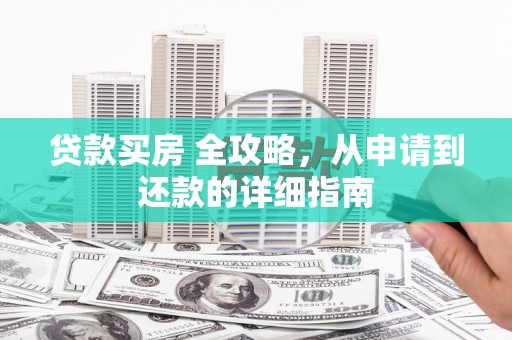 横栏贷款买房 全攻略，从申请到还款的详细指南