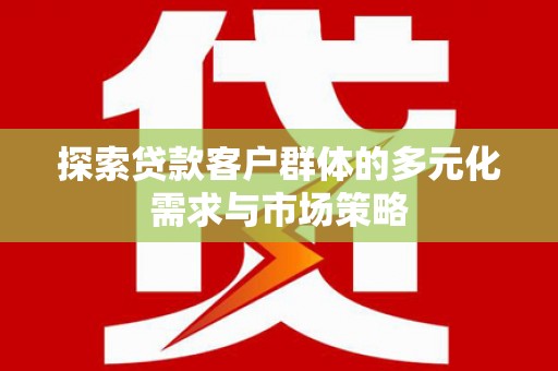 横栏探索贷款客户群体的多元化需求与市场策略