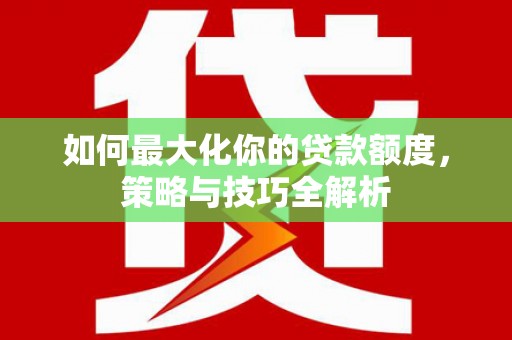 横栏如何最大化你的贷款额度，策略与技巧全解析