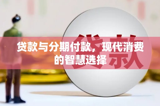 横栏贷款与分期付款，现代消费的智慧选择