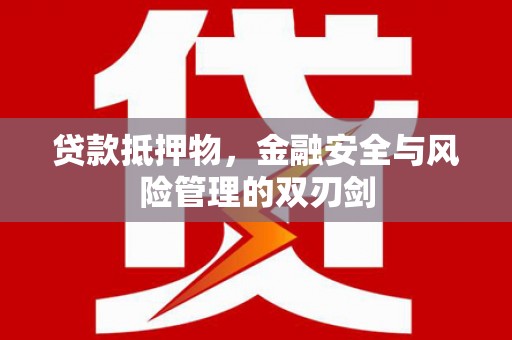 横栏贷款抵押物，金融安全与风险管理的双刃剑