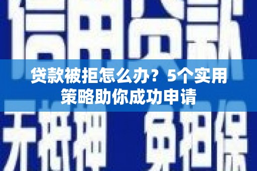 横栏贷款被拒怎么办？5个实用策略助你成功申请
